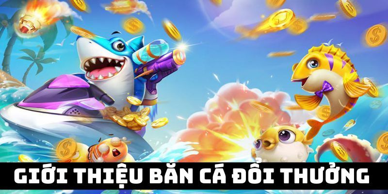 Đôi nét cơ bản về game bắn cá đổi thưởng